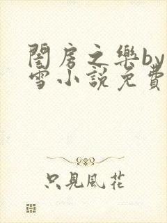 闺房之乐by里雪小说免费阅读