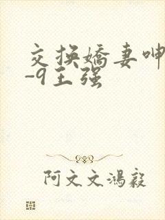 交换娇妻呻吟1-9王强
