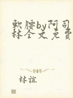 软腰by阿司匹林全文免费阅读