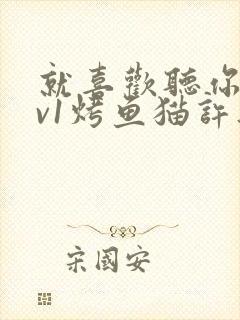 就喜欢听你叫1v1烤鱼猫许薇