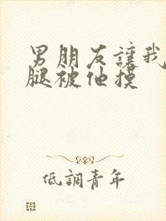 男朋友让我打开腿被他摸