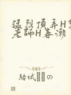 猛烈顶弄H禁欲老师H春潮