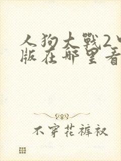 人狗大战2中文版在哪里看