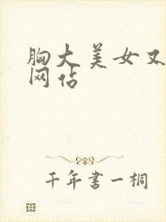 胸大美女又黄的网站