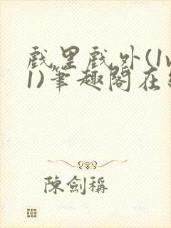 戏里戏外(1v1)笔趣阁在线阅读一叶孤舟