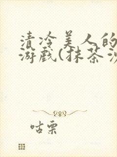 清冷美人的神奇游戏(抹茶沙冰)海棠