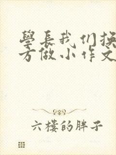 学长我们换个地方做小作文