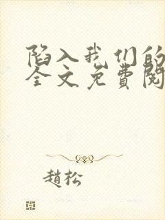 陷入我们的热恋全文免费阅读