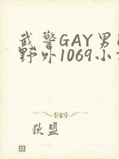 武警GAY男同野外1069小说