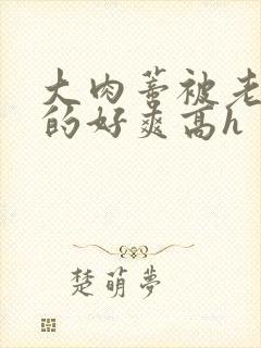 大肉蒂被老头嘬的好爽高h