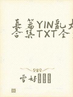 长篇YIN乱大合集TXT全文下载