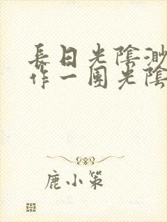 长日光阴渺渺乱作一团光阴似箭