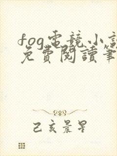 fog电竞小说免费阅读笔趣阁未删减版
