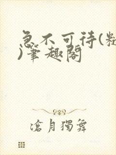 急不可待(糙汉)笔趣阁