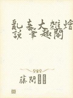 乱来大杂烩 小说 笔趣阁