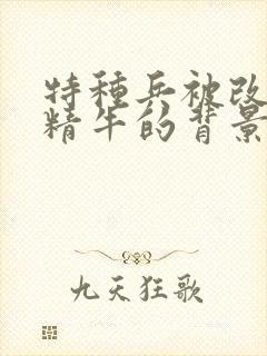 特种兵被改造成精牛的背景故事