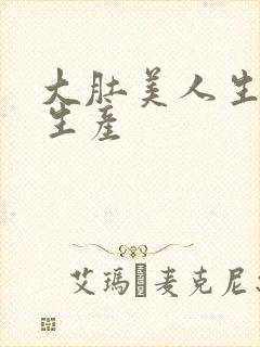 大肚美人生产双生产