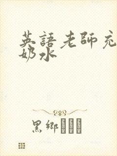 英语老师充足的奶水