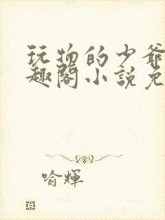 玩物的少爷们笔趣阁小说免费阅读