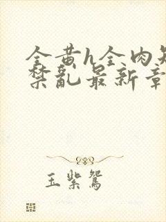 全黄h全肉短篇禁乱最新章节