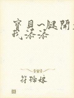 宝贝~腿开大点我添添