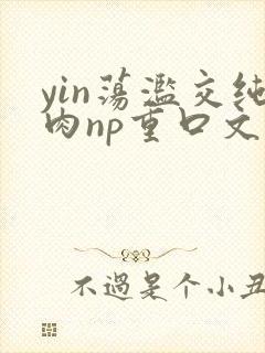 yin荡滥交纯肉np重口文