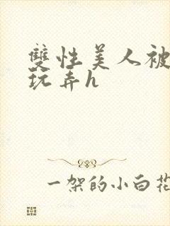 双性美人被催眠玩弄h