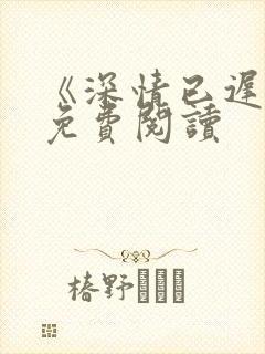 《深情已迟暮》免费阅读