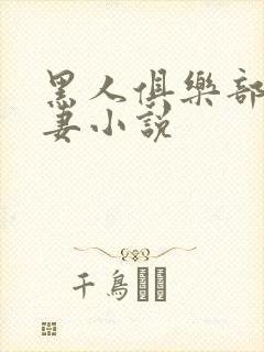 黑人俱乐部仑娇妻小说