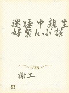 迷睡中亲生乖女好紧h小说