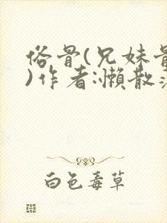 俗骨(兄妹骨科)作者:懒散蒲公英