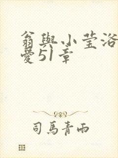 翁与小莹浴室欢爱51章