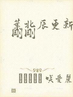 叶北辰更新最快刚刚