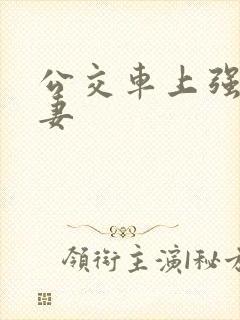 公交车上强伦人妻