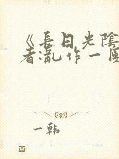 《长日光阴》作者:乱作一团