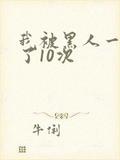 我被黑人一夜P了10次