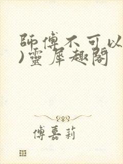 师傅不可以(限)灵犀趣阁