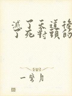 灭了天道后我成了死对头的师妹