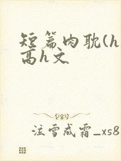 短篇肉耽(h)高h文