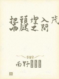 把头埋入茂密的两腿之间