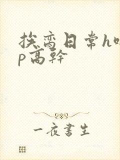 挨脔日常h啪np高干