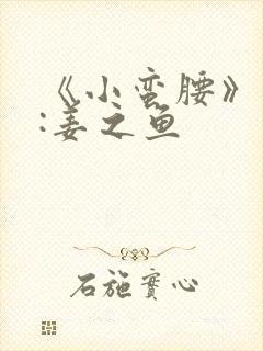 《小蛮腰》作者:姜之鱼