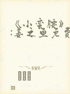 《小蛮腰》作者:姜之鱼免费阅读