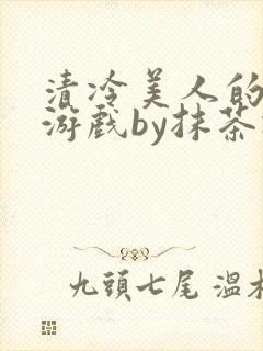 清冷美人的神奇游戏by抹茶冰沙