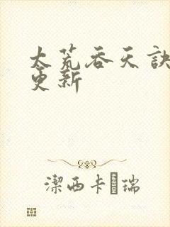 太荒吞天诀最新更新