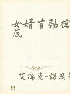 女婿有劲枪枪到底