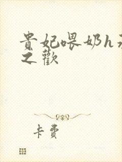 贵妃喂奶h承宠之欢