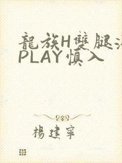 龙族H双腿涨灌PLAY慎入