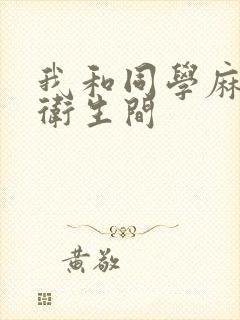 我和同学麻麻在卫生间