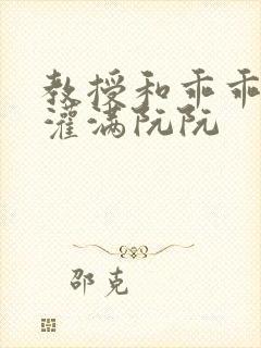 教授和乖乖女H灌满阮阮